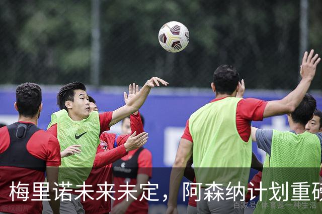 梅里诺未来未定，阿森纳计划重磅互换交易